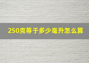 250克等于多少毫升怎么算