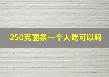 250克面条一个人吃可以吗