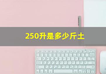 250升是多少斤土