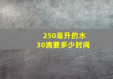 250毫升的水30滴要多少时间