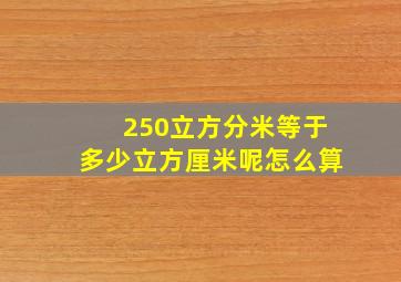 250立方分米等于多少立方厘米呢怎么算