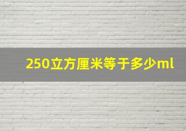 250立方厘米等于多少ml