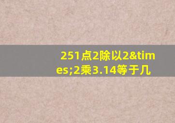 251点2除以2×2乘3.14等于几