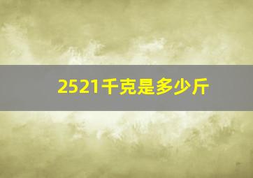 2521千克是多少斤