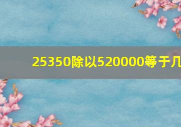 25350除以520000等于几