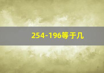 254-196等于几