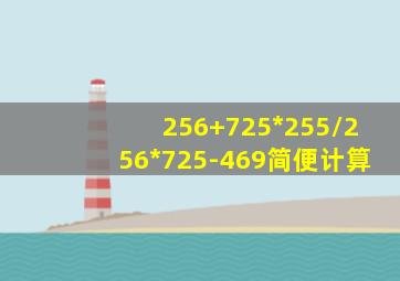 256+725*255/256*725-469简便计算