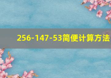 256-147-53简便计算方法