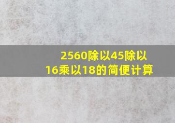 2560除以45除以16乘以18的简便计算