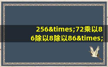 256×72乘以86除以8除以86×572等于几