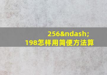 256–198怎样用简便方法算