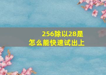 256除以28是怎么能快速试出上