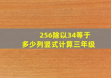 256除以34等于多少列竖式计算三年级