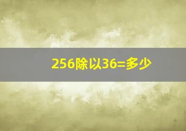 256除以36=多少