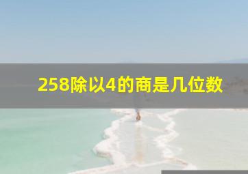 258除以4的商是几位数