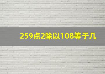 259点2除以108等于几