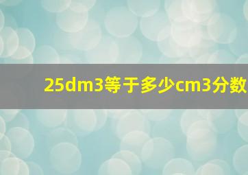 25dm3等于多少cm3分数