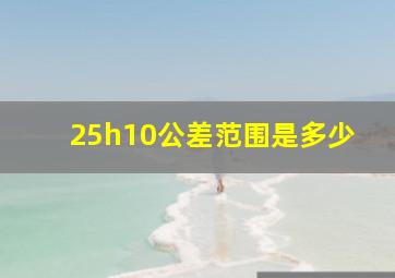 25h10公差范围是多少