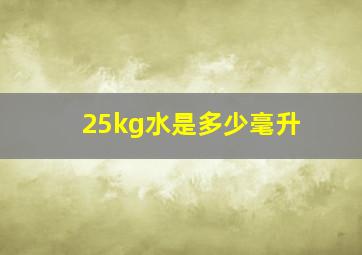 25kg水是多少毫升