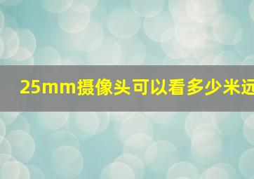 25mm摄像头可以看多少米远