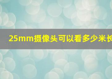 25mm摄像头可以看多少米长