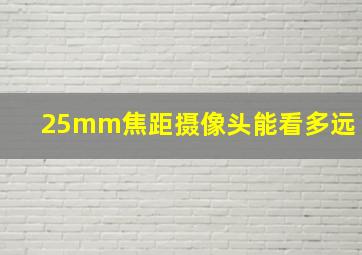 25mm焦距摄像头能看多远