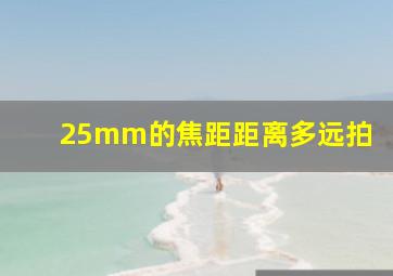 25mm的焦距距离多远拍