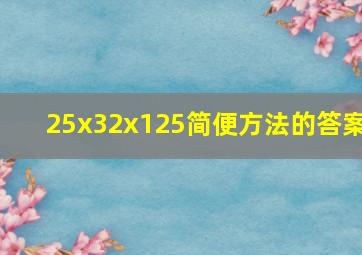 25x32x125简便方法的答案