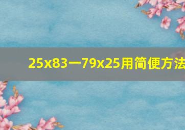 25x83一79x25用简便方法