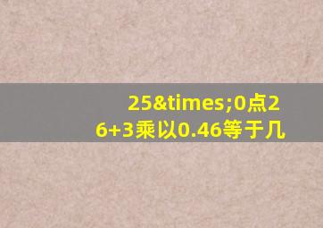 25×0点26+3乘以0.46等于几