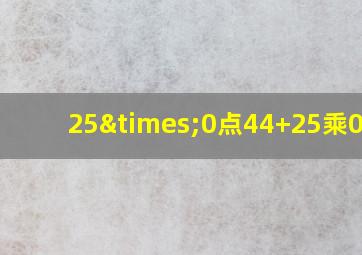 25×0点44+25乘0.36