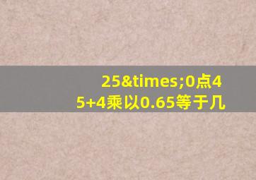 25×0点45+4乘以0.65等于几