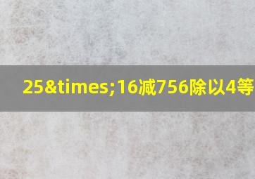 25×16减756除以4等于几