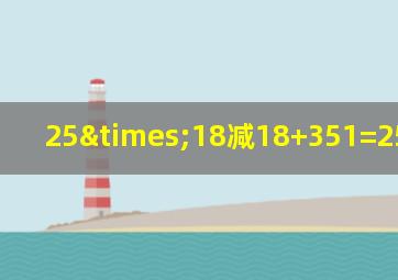 25×18减18+351=25乘0+350