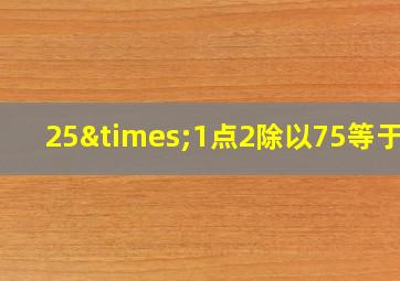 25×1点2除以75等于几