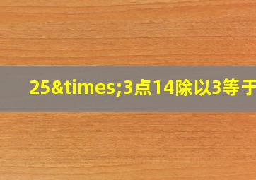 25×3点14除以3等于几