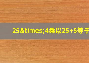 25×4乘以25+5等于几