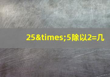 25×5除以2=几