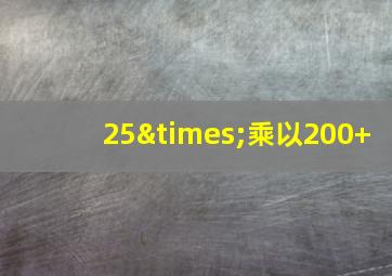 25×乘以200+