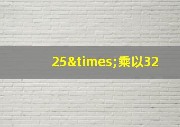 25×乘以32