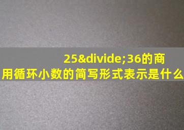 25÷36的商用循环小数的简写形式表示是什么