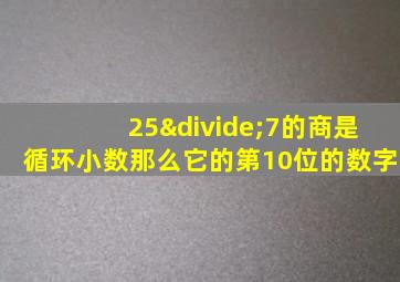 25÷7的商是循环小数那么它的第10位的数字