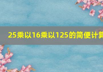 25乘以16乘以125的简便计算