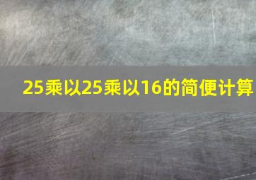 25乘以25乘以16的简便计算