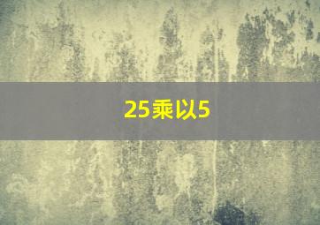 25乘以5