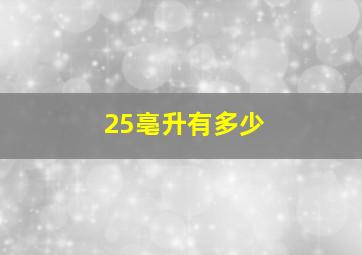 25亳升有多少