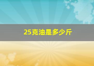 25克油是多少斤