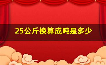 25公斤换算成吨是多少