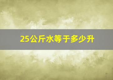 25公斤水等于多少升