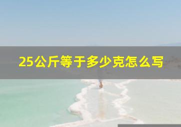 25公斤等于多少克怎么写